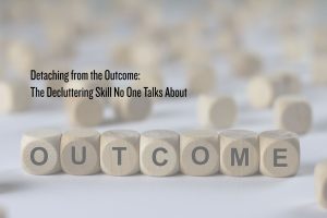 Detaching from the outcome in decluttering