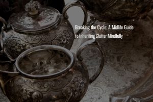 inheriting clutter like family silver