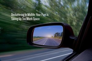 Don't focus on the rearview mirror when decluttering in midlife